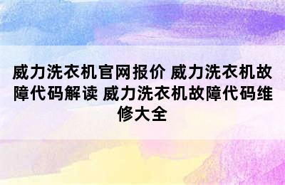 威力洗衣机官网报价 威力洗衣机故障代码解读 威力洗衣机故障代码维修大全